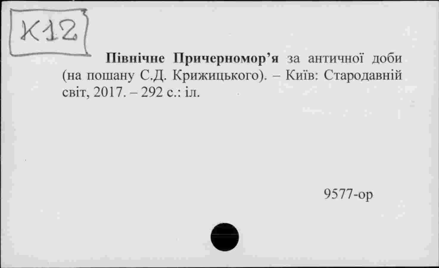 ﻿Північне Причерномор’я за античної доби (на пошану С.Д. Крижицького). - Київ: Стародавній світ, 2017. - 292 с.: іл.
9577-ор